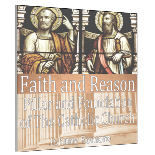 Faith and Reason: The Foundations of the Catholic Church by Johnny Romero