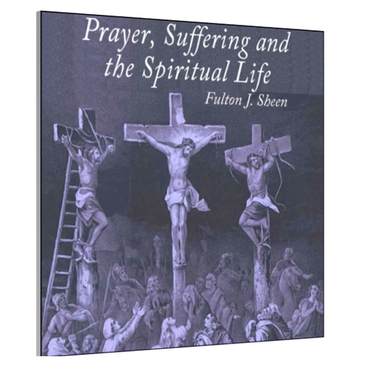 Prayer, Suffering and The Spiritual Life by Bishop Fulton J. Sheen