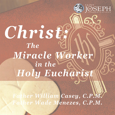 Christ, The Miracle Worker In The Holy Eucharist - Fr. Bill Casey, Fr. Wade Menezes
